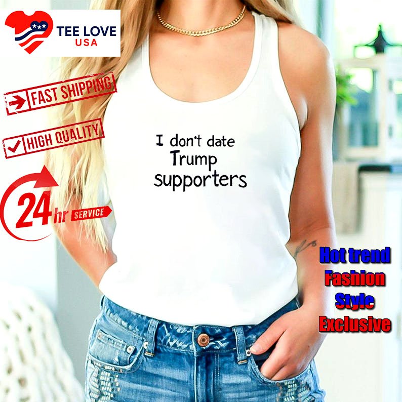 I don't date Trump supporters shirt I Don't Date Trump Supporters Shirt