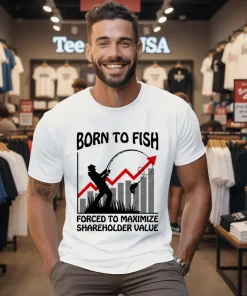 Born To Fish Forced To Maximize Shareholder Value Shirt