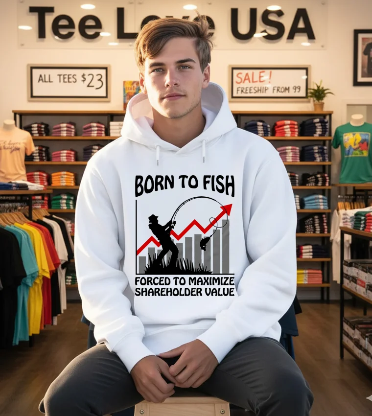 Born To Fish Forced To Maximize Shareholder Value - white-hoodie Born To Fish Forced To Maximize Shareholder Value White Hoodie