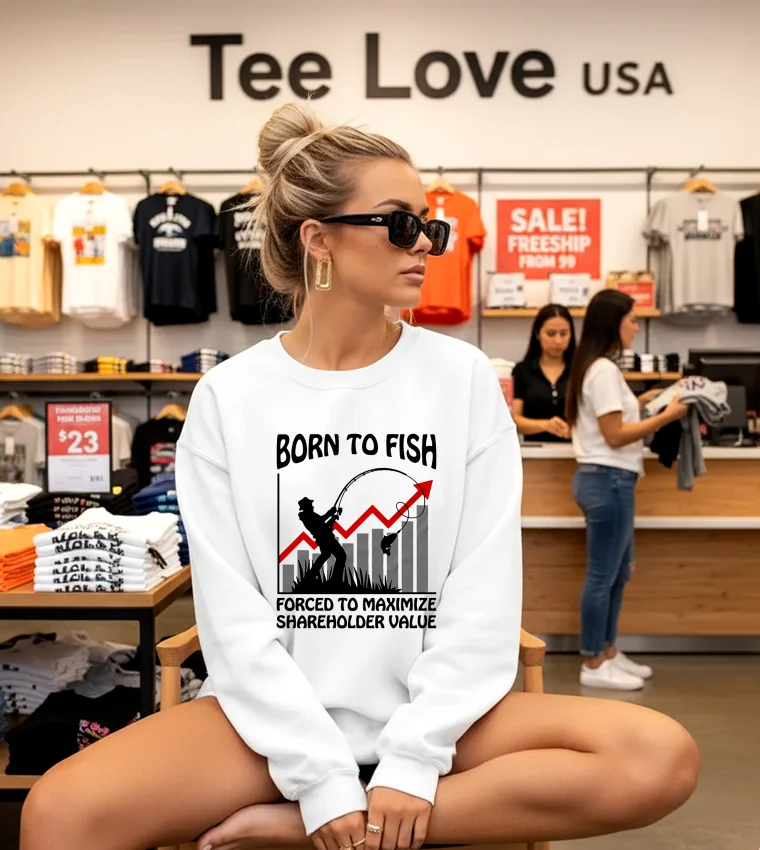 Born To Fish Forced To Maximize Shareholder Value - white-sweatshirt Born To Fish Forced To Maximize Shareholder Value White Sweatshirt
