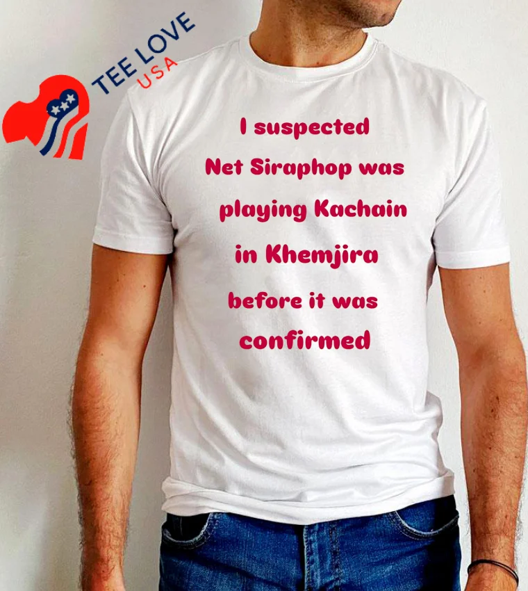 I Suspected Net Siraphop Was Playing Kachain In Khemjira Before It Was Confirmed T S - white-t-shirt I Suspected Net Siraphop Was Playing Kachain In Khemjira Before It Was Confirmed T S White T Shirt